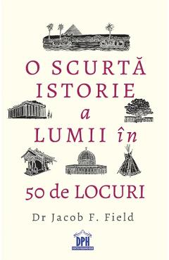O Scurta Istorie A Lumii In 50 De Locuri - Jacob F. Field