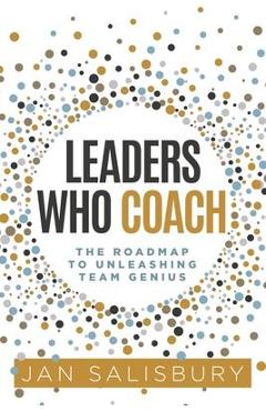 Leaders Who Coach: The Roadmap to Unleashing Team Genius - Jan Salisbury