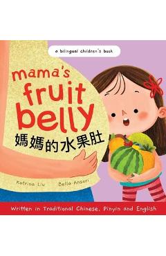 Mama\'s Fruit Belly - Written in Traditional Chinese, Pinyin, and English: A Bilingual Children\'s Book: Pregnancy and New Baby Anticipation Through the - Katrina Liu