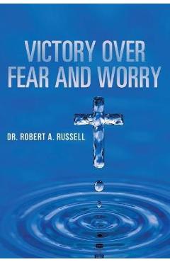 Victory Over Fear and Worry - Robert A. Russell
