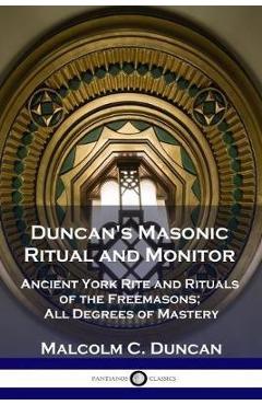 Duncan\'s Masonic Ritual and Monitor: Ancient York Rite and Rituals of the Freemasons; All Degrees of Mastery - Malcolm C. Duncan