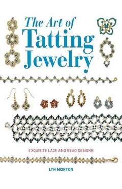 The Art of Tatting Jewelry: Exquisite Lace and Bead Designs - Lyn Morton