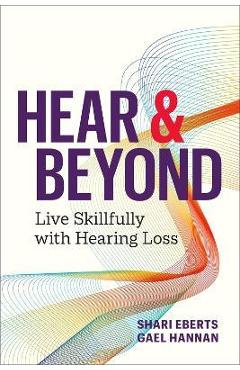 Hear & Beyond: Live Skillfully with Hearing Loss - Shari Eberts