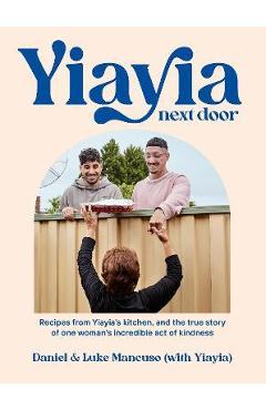 Yiayia Next Door: Recipes from Yiayia\'s Kitchen, and the True Story of One Woman\'s Incredible Act of Kindness - Daniel Mancuso