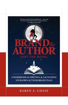 Brand the Author (Not the Book): A Workbook for Writing & Launching Your Own Author Brand Plan - Karen A. Chase