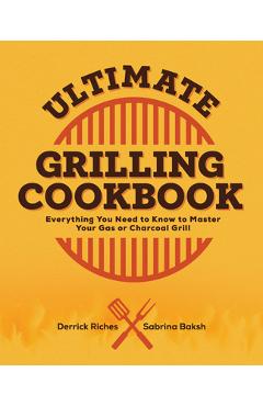 Ultimate Grilling Cookbook: Everything You Need to Know to Master Your Gas or Charcoal Grill - Derrick Riches