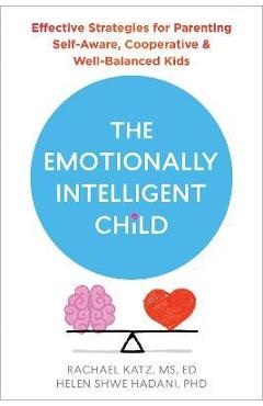 The Emotionally Intelligent Child: Effective Strategies for Parenting Self-Aware, Cooperative, and Well-Balanced Kids - Rachael Katz