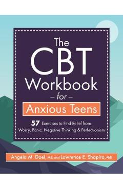 The CBT Workbook for Anxious Teens: 57 Exercises to Find Relief from Worry, Panic, Negative Thinking & Perfectionism - Lawrence Shapiro
