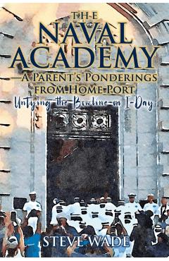 The Naval Academy-A Parent's Ponderings from Home Port: Untying the Bowline on I-Day - Steve Wade