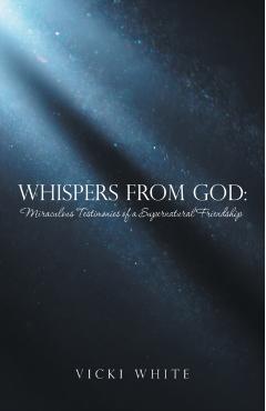 Whispers from God: Miraculous Testimonies of a Supernatural Friendship - Vicki White