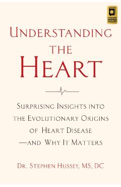 Understanding the Heart: Surprising Insights Into the Evolutionary Origins of Heart Disease--And Why It Matters - Stephen Hussey