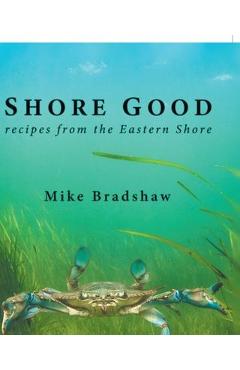 Shore Good: Recipes from the Eastern Shore - Mike Bradshaw