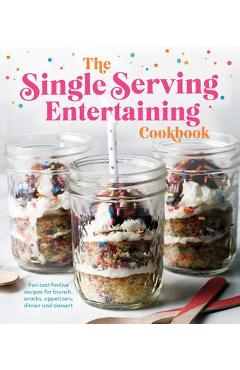 The single serving entertaining cookbook: fun and festive recipes for brunch, snacks, appetizers, dinner and dessert - publications international ltd