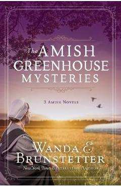 The Amish Greenhouse Mysteries: 3 Amish Novels - Wanda E. Brunstetter