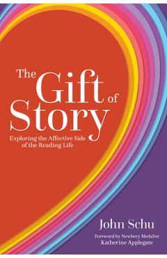 The Gift of Story: Exploring the Affective Side of the Reading Life - John Schu