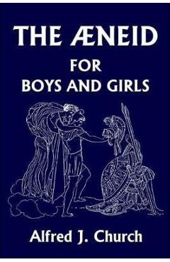The Aeneid for Boys and Girls (Yesterday\'s Classics) - Alfred J. Church