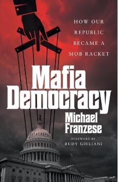 Mafia Democracy: How Our Republic Became a Mob Racket - Michael Franzese