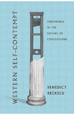Western Self-Contempt: Oikophobia in the Decline of Civilizations - Benedict Beckeld