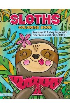 Sloths Coloring Book: Awesome Coloring Pages with Fun Facts about Silly Sloths! - Veronica Hue