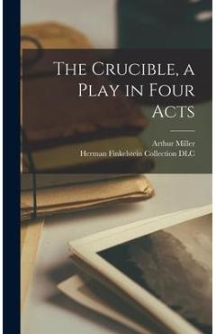 The Crucible, a Play in Four Acts - Arthur 1915-2005 Miller