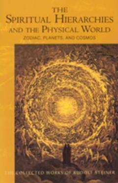 The Spiritual Hierarchies and the Physical World: Zodiac, Planets & Cosmos (Cw 110) - Rudolf Steiner
