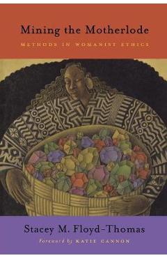 Mining the Motherlode: Methods in Womanist Ethics - Stacey M. Floyd-thomas