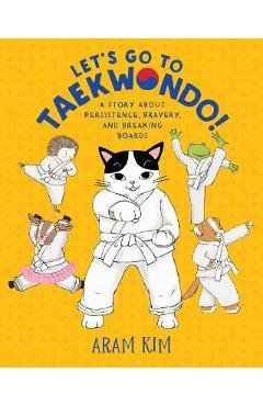 Let\'s Go to Taekwondo!: A Story about Persistence, Bravery, and Breaking Boards - Aram Kim