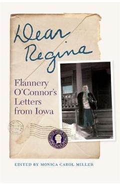 Dear Regina: Flannery O\'Connor\'s Letters from Iowa - Monica Carol Miller