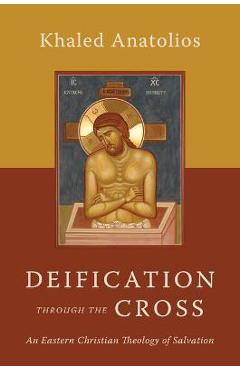 Deification Through the Cross: An Eastern Christian Theology of Salvation - Khaled Anatolios