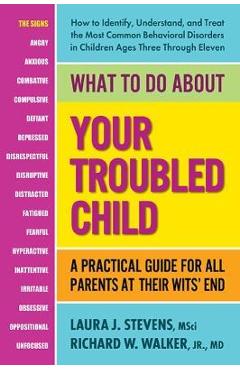 What to Do about Your Troubled Child: A Practical Guide for All Parents at Their Wits\' End - Laura Stevens