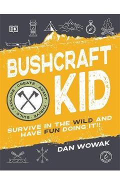 Bushcraft Kid: Survive in the Wild and Have Fun Doing It! - Dan Wowak