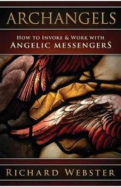 Archangels: How to Invoke & Work with Angelic Messengers - Richard Webster