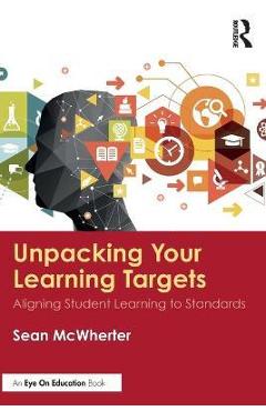 Unpacking your Learning Targets: Aligning Student Learning to Standards - Sean Mcwherter