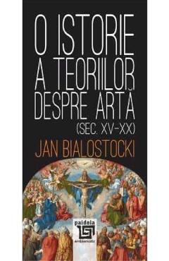 O istorie a teoriilor despre arta - Jan Bialostocki - PAIDEIA