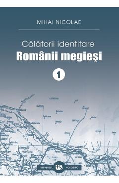 Calatorii identitare. Romanii megiesi Vol.1 – Mihai Nicolae Calatorii poza bestsellers.ro