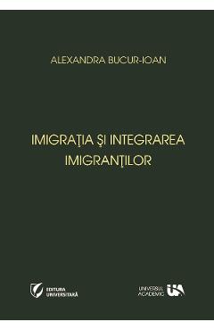 Imigratia si integrarea imigrantilor – Alexandra Bucur-Ioan Alexandra poza bestsellers.ro