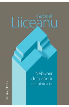 Nebunia de a gandi cu mintea ta – Gabriel Liiceanu filosofie poza bestsellers.ro