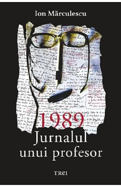 1989. Jurnalul unui profesor - Ion Marculescu