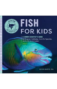 Fish for Kids: A Junior Scientist\'s Guide to Diverse Habitats, Colorful Species, and Life Underwater - Kurtz