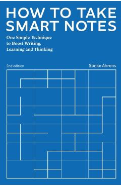 How to Take Smart Notes: One Simple Technique to Boost Writing, Learning and Thinking - Sonke Ahrens