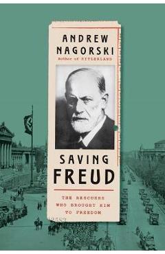 Saving Freud: The Rescuers Who Brought Him to Freedom - Andrew Nagorski