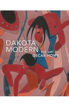 Dakota Modern: The Art of Oscar Howe - Kathleen Ash-milby