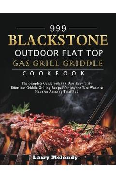 999 Blackstone Outdoor Flat Top Gas Grill Griddle Cookbook: The Complete Guide with 999 Days Easy Tasty Effortless Griddle Grilling Recipes for Anyone - Larry Melendy