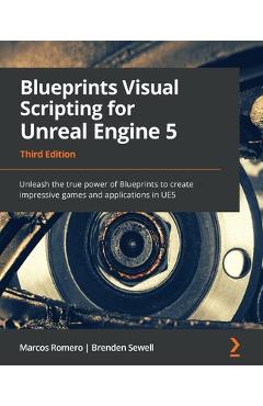 Blueprints Visual Scripting for Unreal Engine 5 - Third Edition: Unleash the true power of Blueprints to create impressive games and applications in U - Marcos Romero