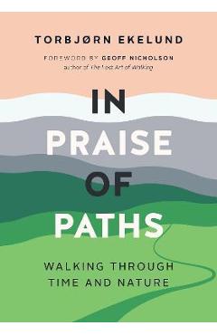 In Praise of Paths: Walking Through Time and Nature - Torbjørn Ekelund