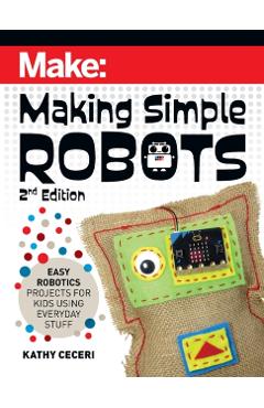 Making Simple Robots: Easy Robotics Projects for Kids Using Everyday Stuff - Kathy Ceceri