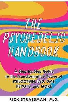 The Psychedelic Handbook: A Practical Guide to Psilocybin, Lsd, Ketamine, Mdma, and Dmt/Ayahuasca - Rick Strassman