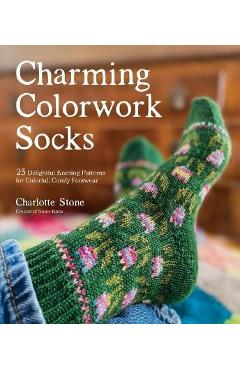 Charming Colorwork Socks: 25 Delightful Knitting Patterns for Colorful, Comfy Footwear - Charlotte Stone