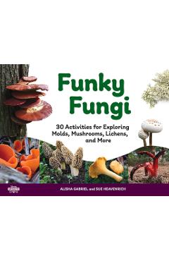 Funky Fungi: 30 Activities for Exploring Molds, Mushrooms, Lichens, and Morevolume 8 - Alisha Gabriel