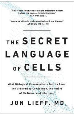 The Secret Language of Cells: What Biological Conversations Tell Us about the Brain-Body Connection, the Future of Medicine, and Life Itself - Jon Lieff